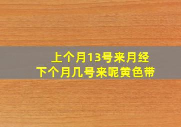 上个月13号来月经下个月几号来呢黄色带