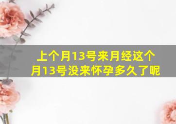 上个月13号来月经这个月13号没来怀孕多久了呢