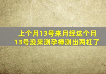 上个月13号来月经这个月13号没来测孕棒测出两杠了