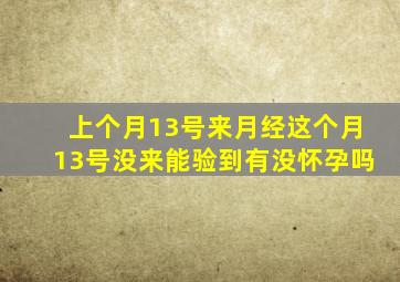 上个月13号来月经这个月13号没来能验到有没怀孕吗