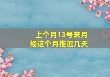 上个月13号来月经这个月推迟几天