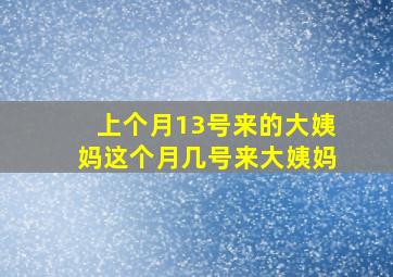 上个月13号来的大姨妈这个月几号来大姨妈