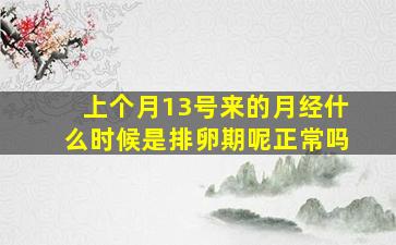 上个月13号来的月经什么时候是排卵期呢正常吗