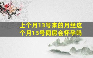 上个月13号来的月经这个月13号同房会怀孕吗