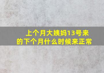 上个月大姨妈13号来的下个月什么时候来正常