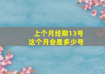 上个月经期13号这个月会是多少号