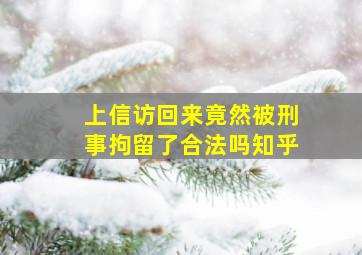 上信访回来竟然被刑事拘留了合法吗知乎