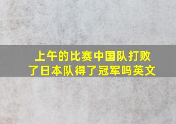 上午的比赛中国队打败了日本队得了冠军吗英文