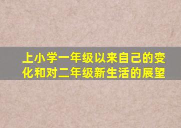 上小学一年级以来自己的变化和对二年级新生活的展望