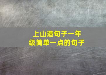 上山造句子一年级简单一点的句子