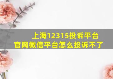 上海12315投诉平台官网微信平台怎么投诉不了