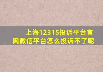 上海12315投诉平台官网微信平台怎么投诉不了呢