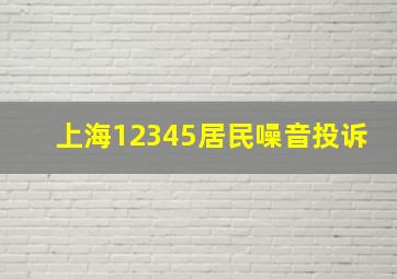 上海12345居民噪音投诉