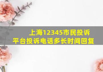 上海12345市民投诉平台投诉电话多长时间回复