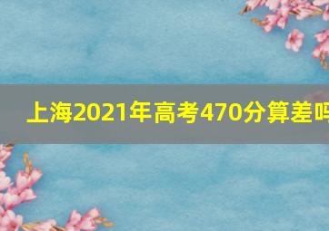 上海2021年高考470分算差吗