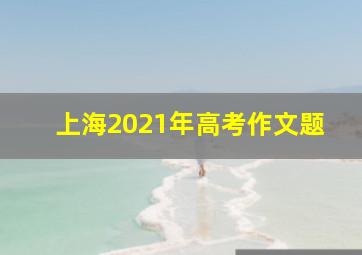 上海2021年高考作文题