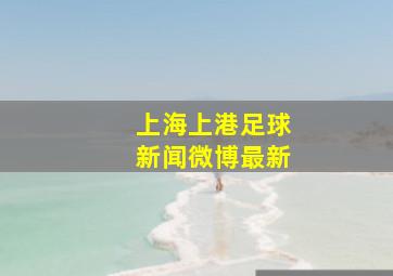 上海上港足球新闻微博最新