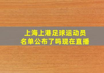 上海上港足球运动员名单公布了吗现在直播