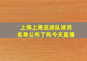 上海上港足球队球员名单公布了吗今天直播