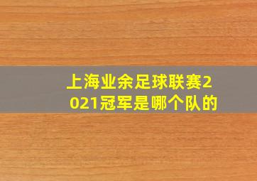 上海业余足球联赛2021冠军是哪个队的