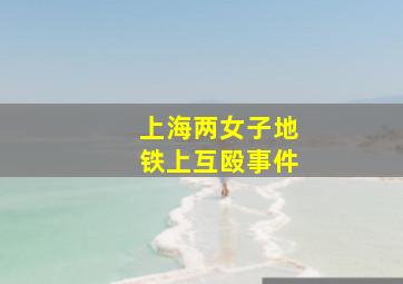 上海两女子地铁上互殴事件