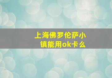 上海佛罗伦萨小镇能用ok卡么