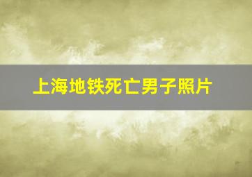 上海地铁死亡男子照片