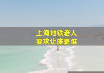 上海地铁老人要求让座是谁