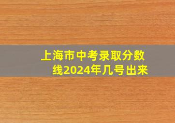 上海市中考录取分数线2024年几号出来