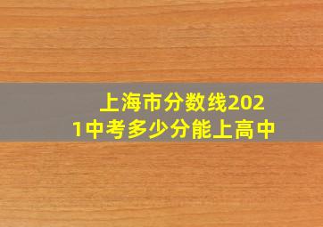 上海市分数线2021中考多少分能上高中