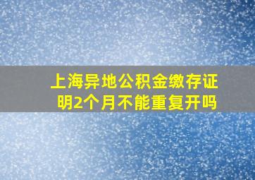 上海异地公积金缴存证明2个月不能重复开吗