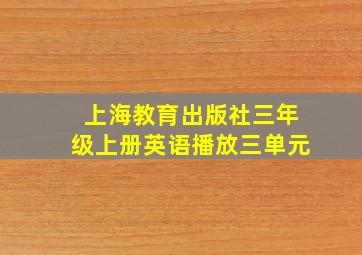 上海教育出版社三年级上册英语播放三单元