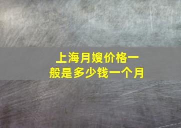 上海月嫂价格一般是多少钱一个月