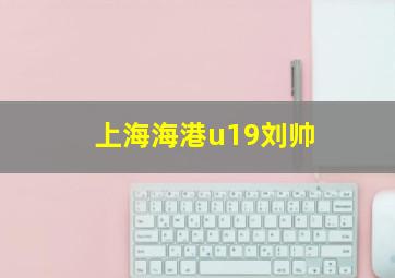 上海海港u19刘帅