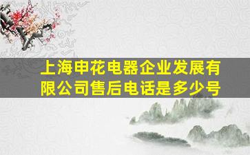 上海申花电器企业发展有限公司售后电话是多少号