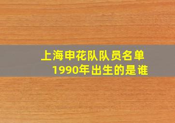 上海申花队队员名单1990年出生的是谁