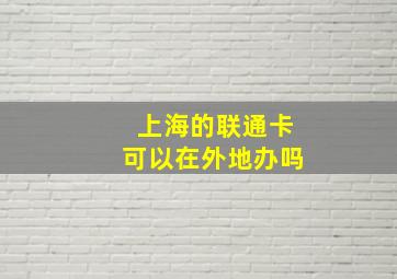 上海的联通卡可以在外地办吗