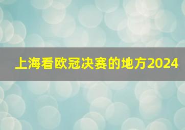 上海看欧冠决赛的地方2024