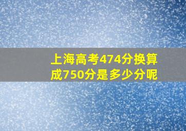 上海高考474分换算成750分是多少分呢