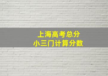 上海高考总分小三门计算分数