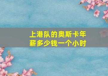 上港队的奥斯卡年薪多少钱一个小时