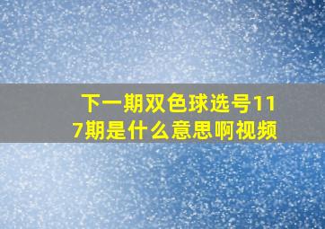 下一期双色球选号117期是什么意思啊视频