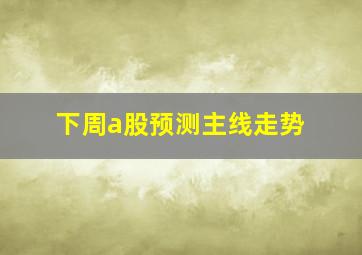 下周a股预测主线走势