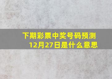 下期彩票中奖号码预测12月27日是什么意思