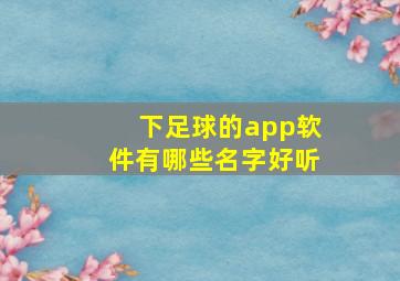 下足球的app软件有哪些名字好听