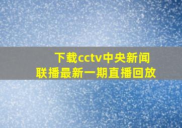 下载cctv中央新闻联播最新一期直播回放