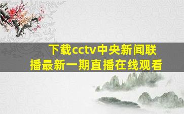 下载cctv中央新闻联播最新一期直播在线观看