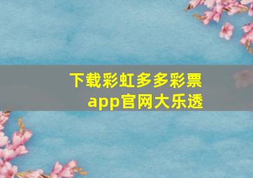 下载彩虹多多彩票app官网大乐透