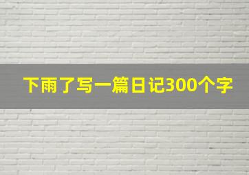 下雨了写一篇日记300个字