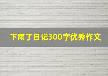 下雨了日记300字优秀作文